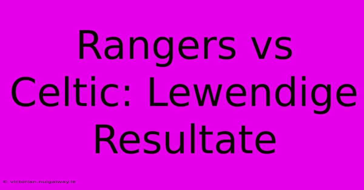 Rangers Vs Celtic: Lewendige Resultate