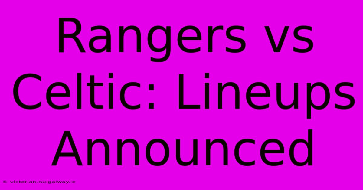 Rangers Vs Celtic: Lineups Announced