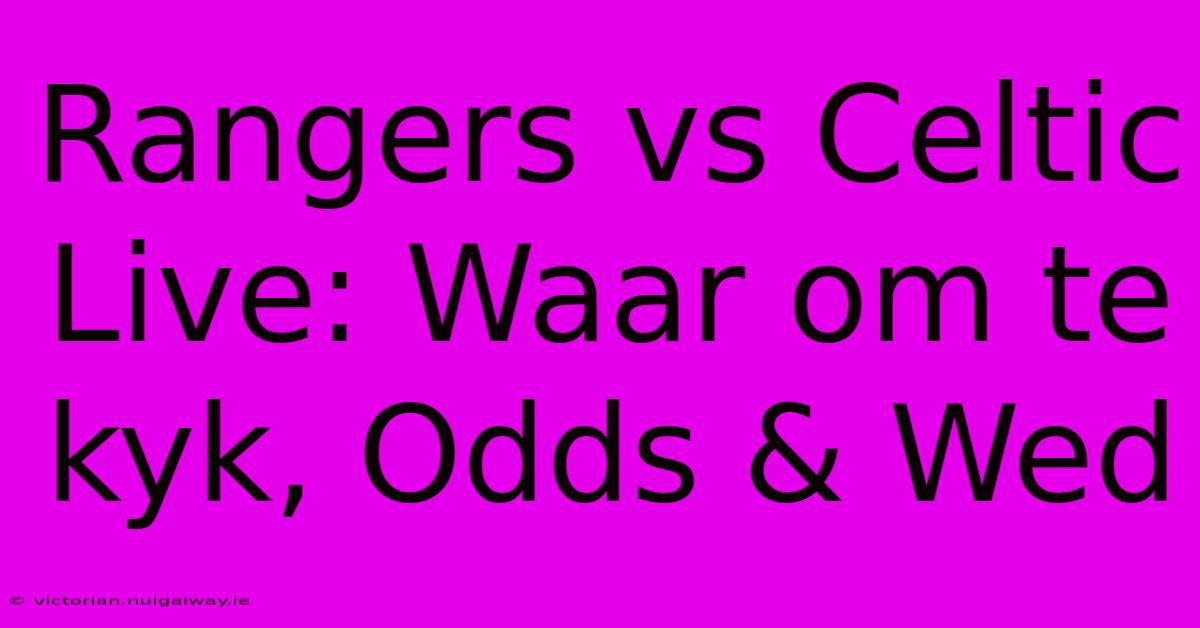 Rangers Vs Celtic Live: Waar Om Te Kyk, Odds & Wed