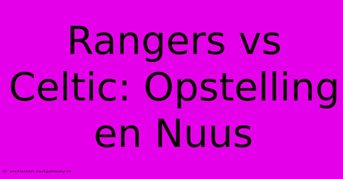 Rangers Vs Celtic: Opstelling En Nuus