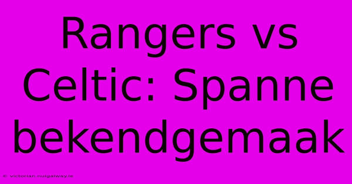 Rangers Vs Celtic: Spanne Bekendgemaak