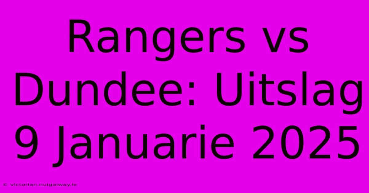 Rangers Vs Dundee: Uitslag 9 Januarie 2025