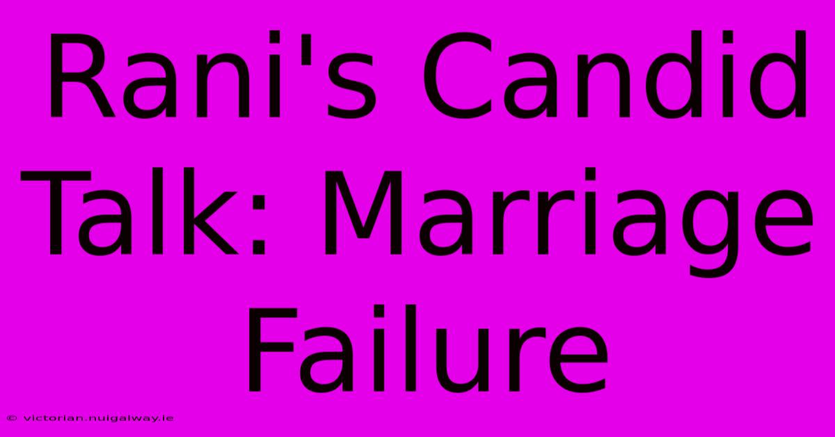 Rani's Candid Talk: Marriage Failure