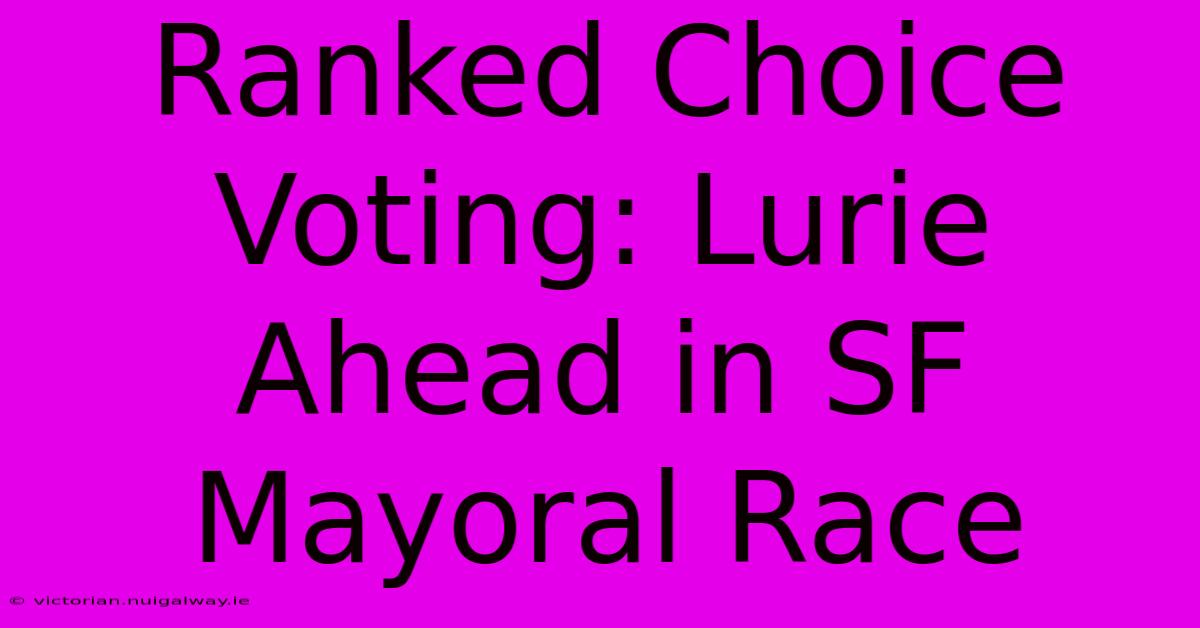 Ranked Choice Voting: Lurie Ahead In SF Mayoral Race