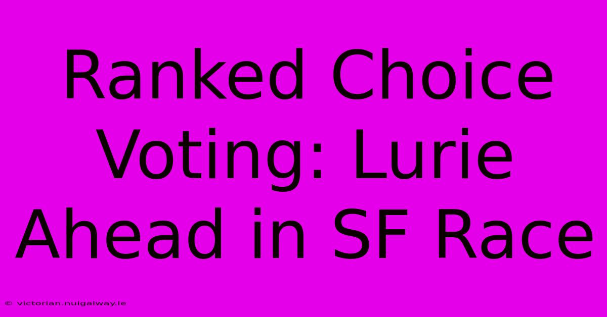 Ranked Choice Voting: Lurie Ahead In SF Race