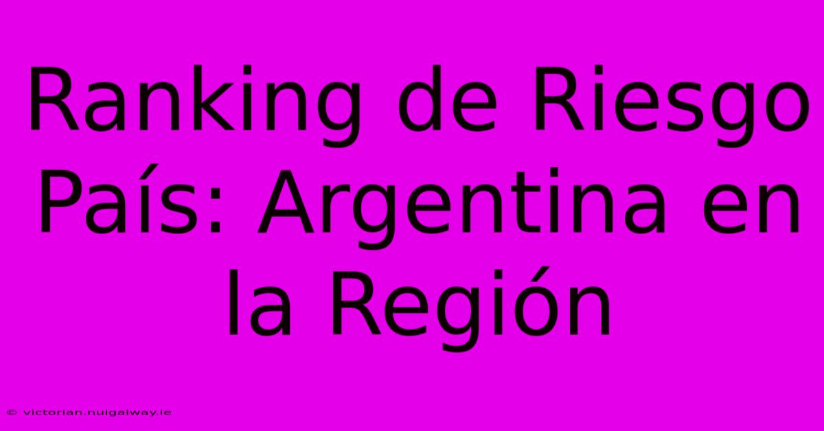 Ranking De Riesgo País: Argentina En La Región