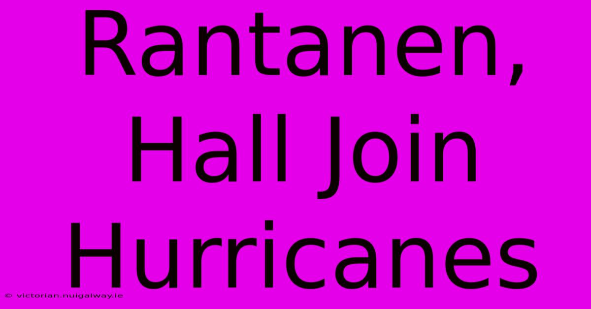 Rantanen, Hall Join Hurricanes