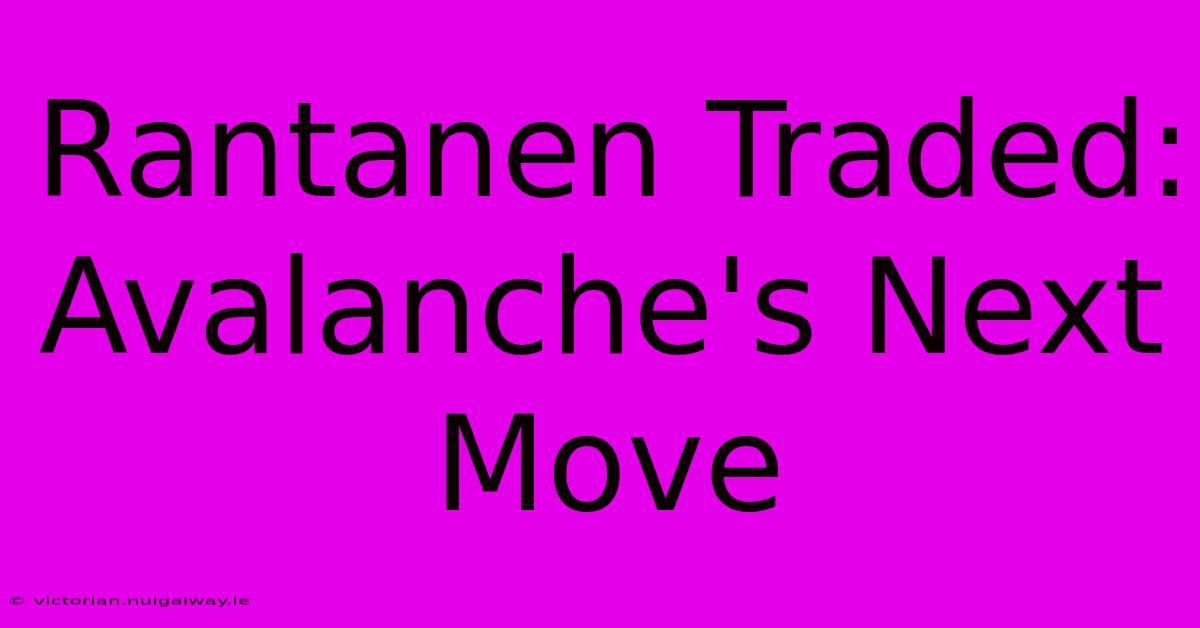 Rantanen Traded: Avalanche's Next Move