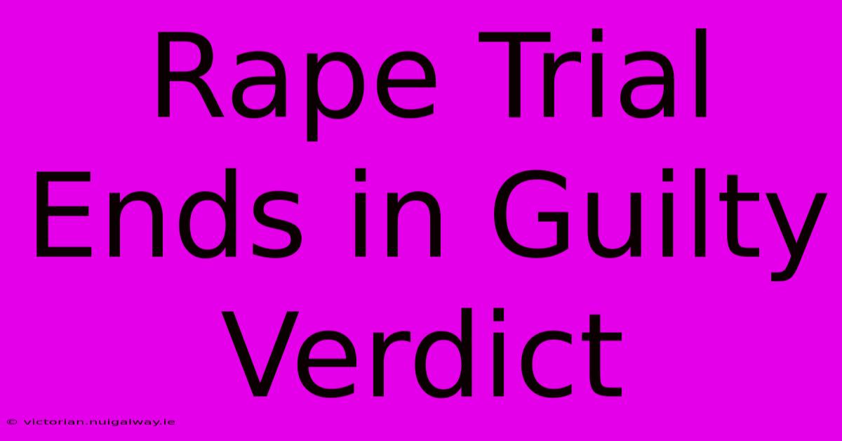 Rape Trial Ends In Guilty Verdict