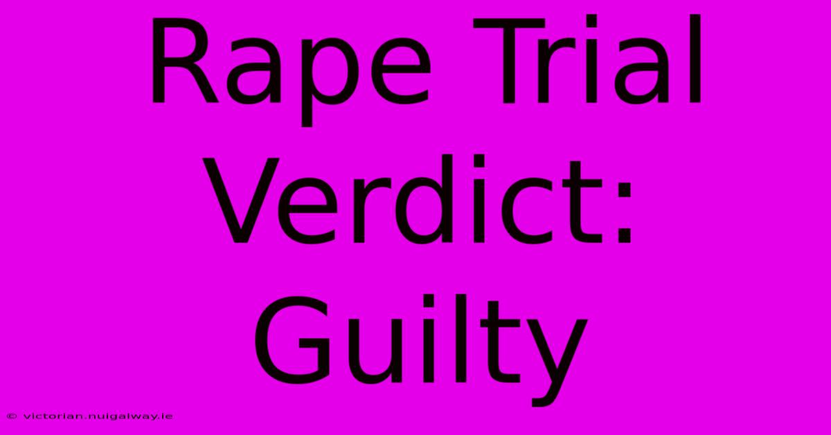 Rape Trial Verdict: Guilty