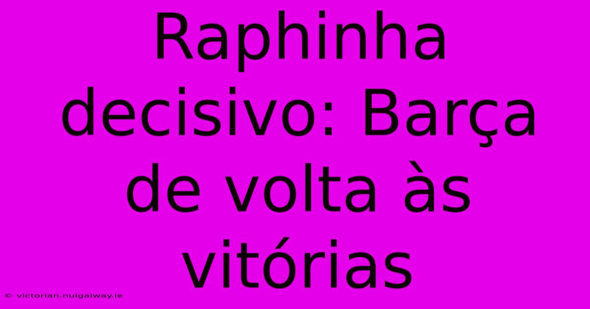 Raphinha Decisivo: Barça De Volta Às Vitórias