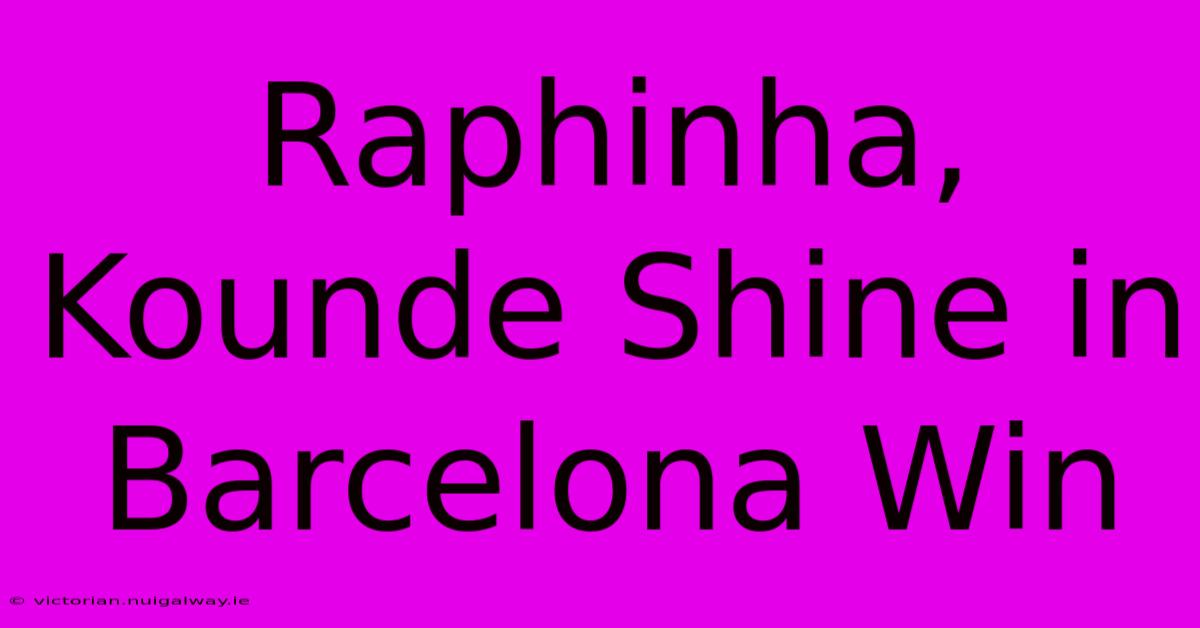 Raphinha, Kounde Shine In Barcelona Win