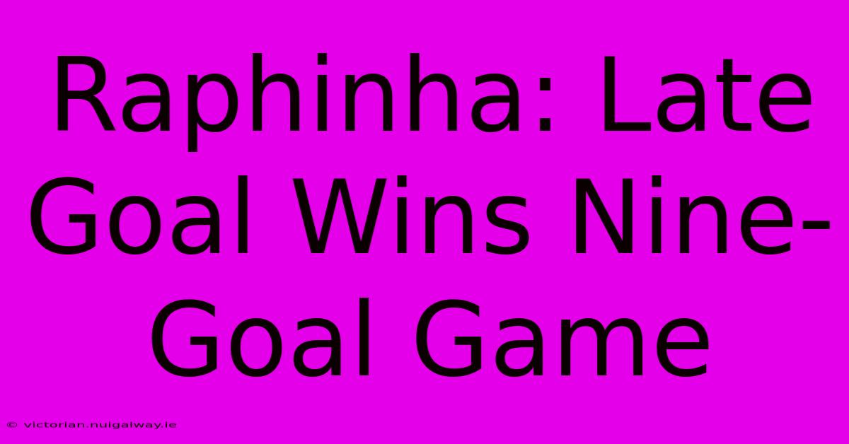 Raphinha: Late Goal Wins Nine-Goal Game