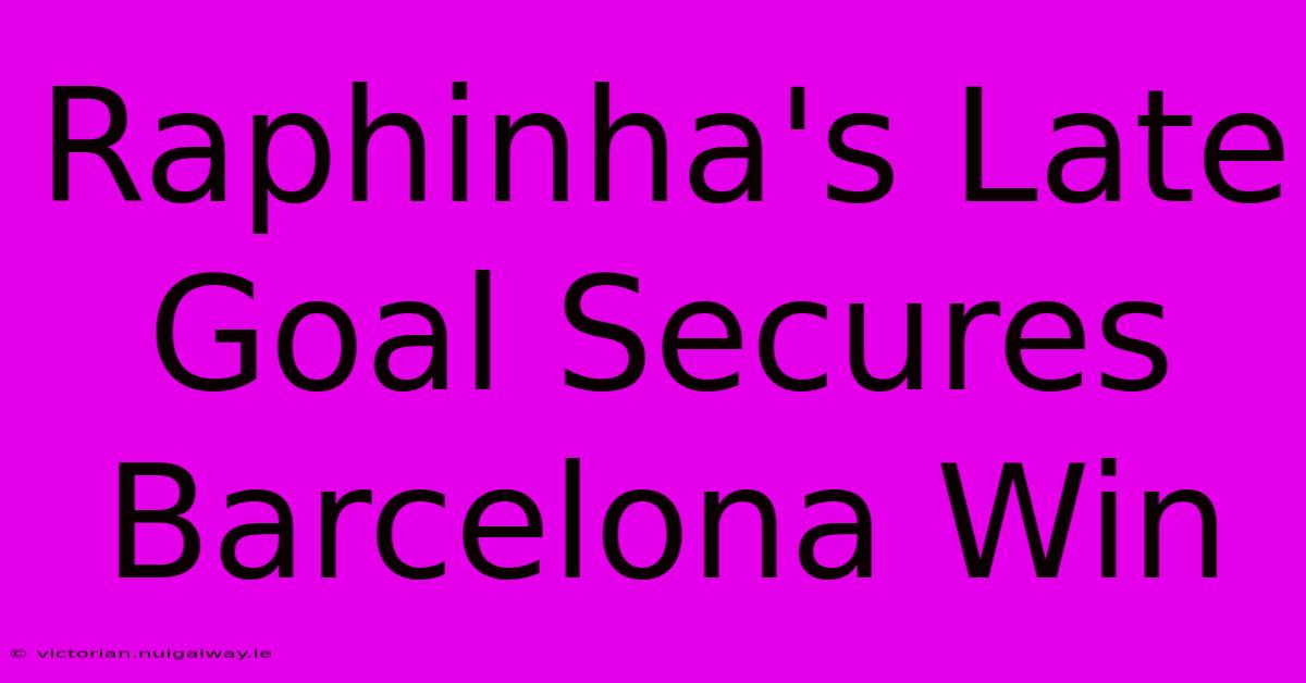 Raphinha's Late Goal Secures Barcelona Win