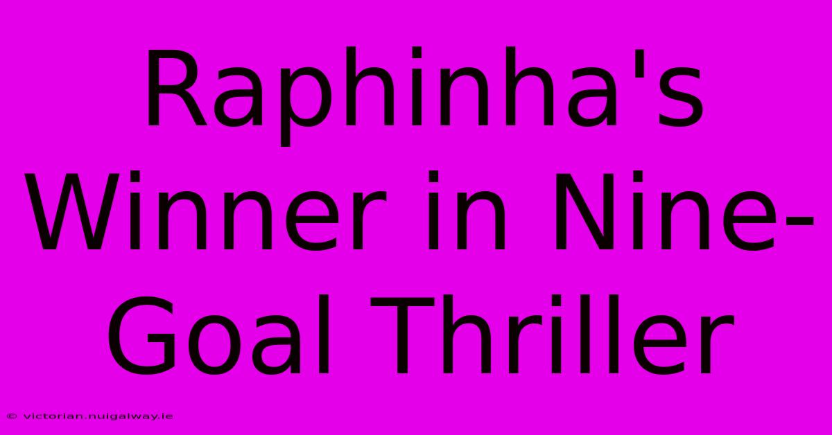 Raphinha's Winner In Nine-Goal Thriller