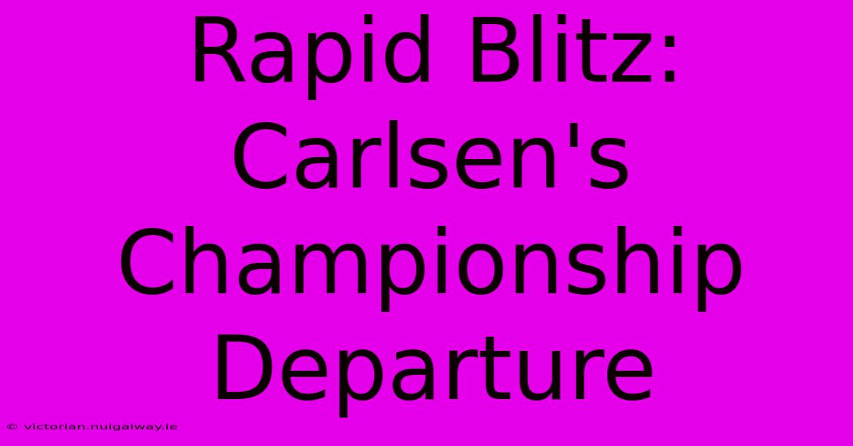 Rapid Blitz: Carlsen's Championship Departure