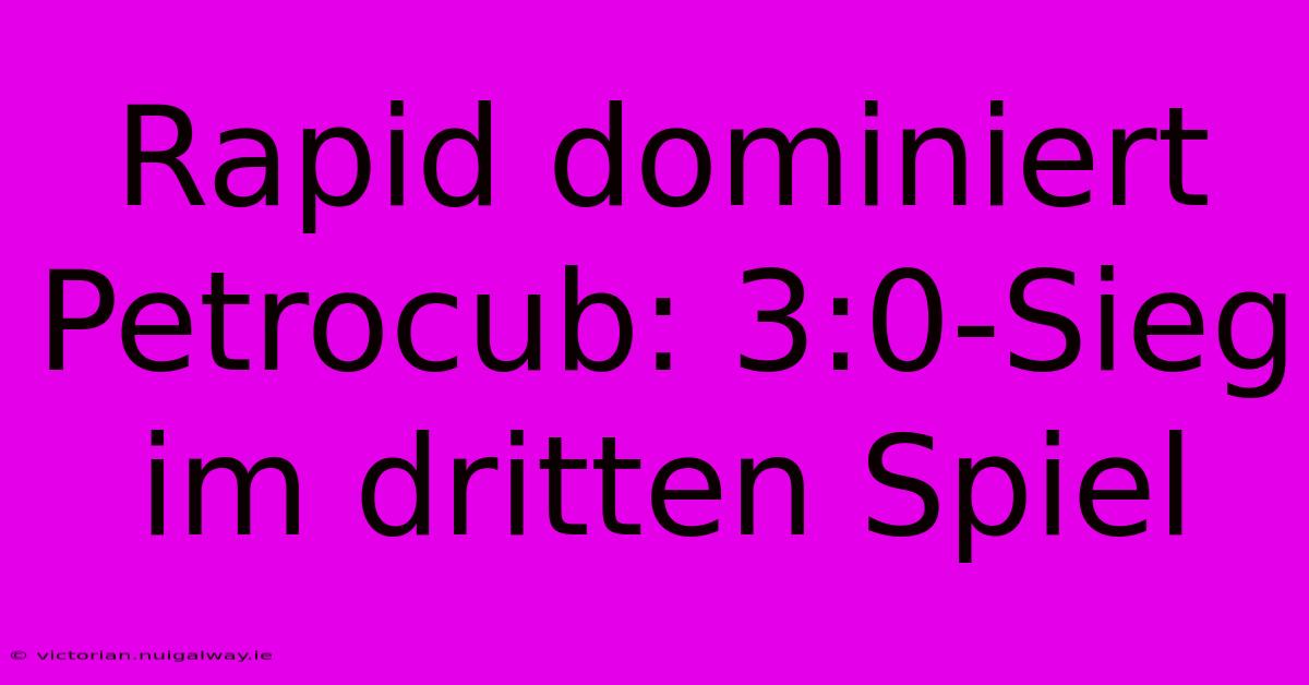 Rapid Dominiert Petrocub: 3:0-Sieg Im Dritten Spiel