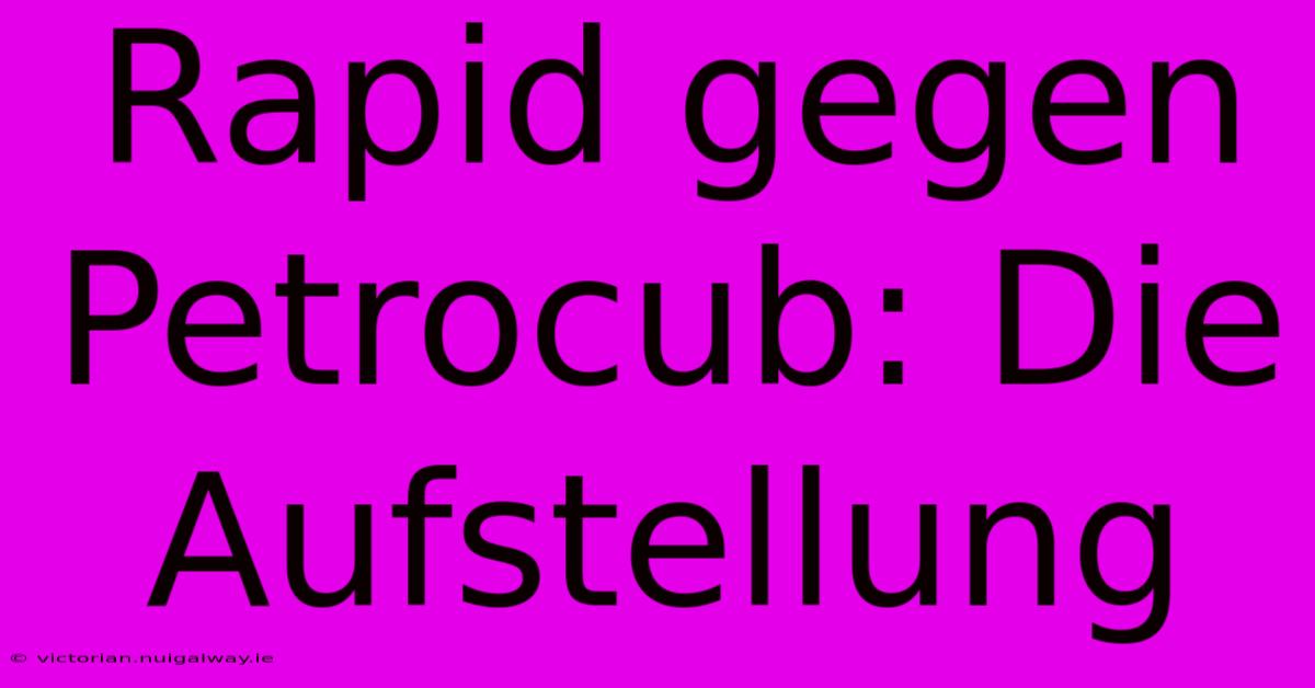 Rapid Gegen Petrocub: Die Aufstellung