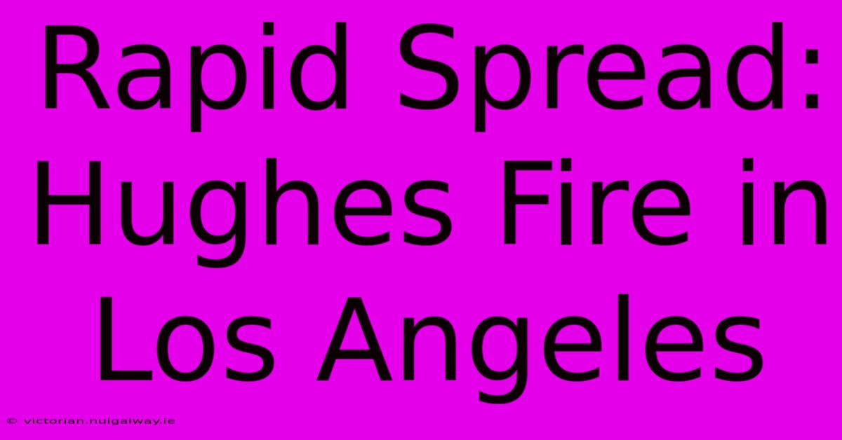 Rapid Spread: Hughes Fire In Los Angeles