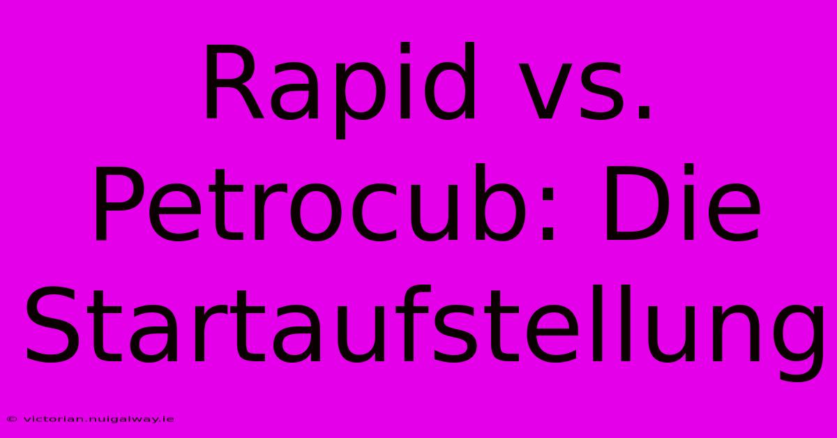 Rapid Vs. Petrocub: Die Startaufstellung