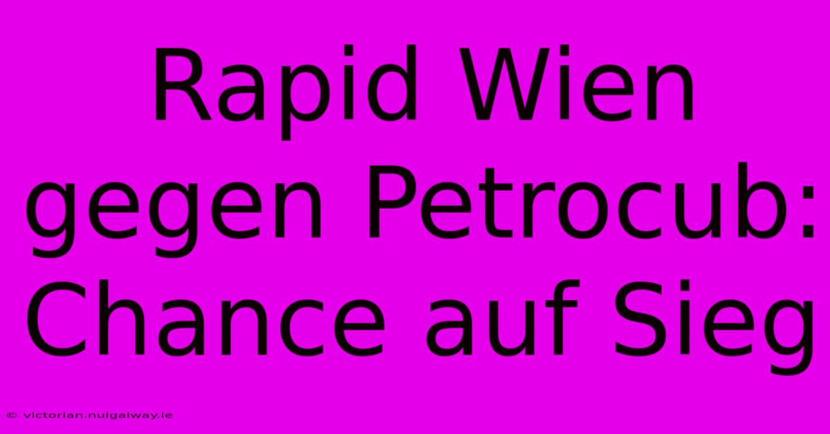 Rapid Wien Gegen Petrocub: Chance Auf Sieg