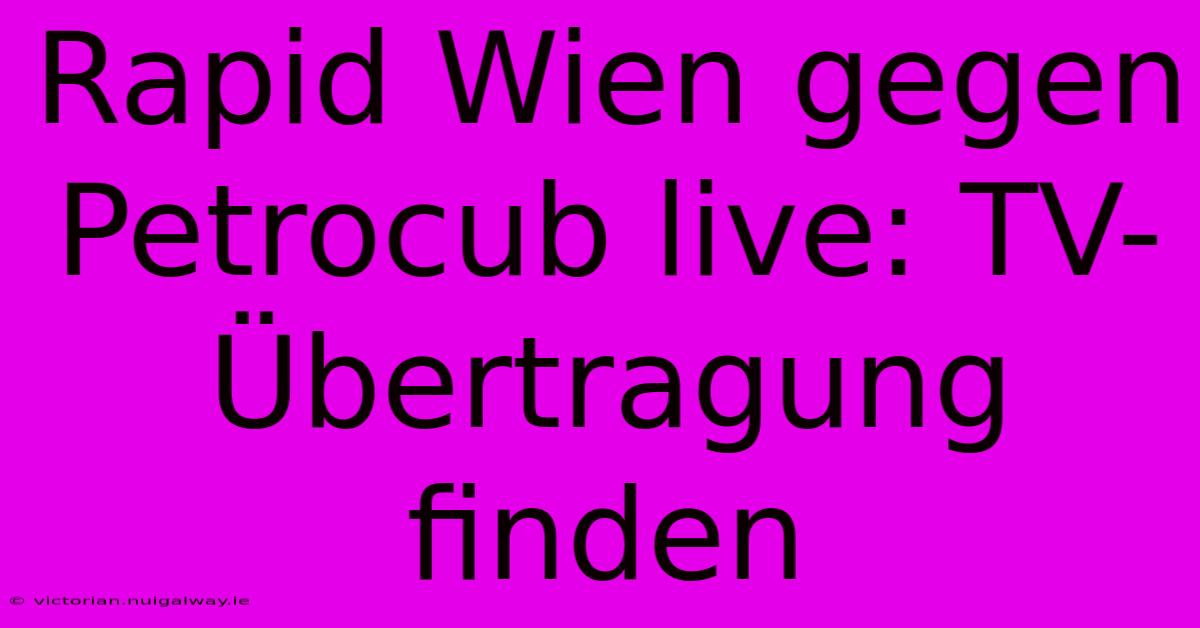 Rapid Wien Gegen Petrocub Live: TV-Übertragung Finden 