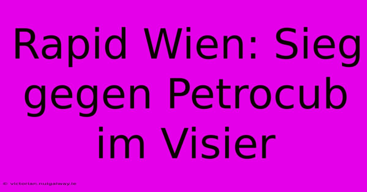 Rapid Wien: Sieg Gegen Petrocub Im Visier