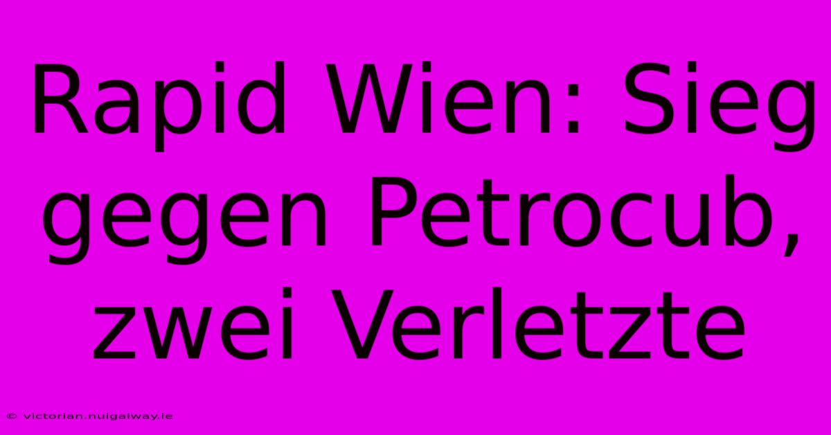 Rapid Wien: Sieg Gegen Petrocub, Zwei Verletzte