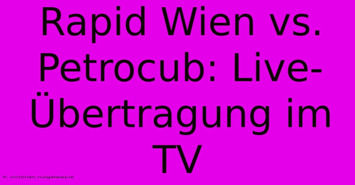 Rapid Wien Vs. Petrocub: Live-Übertragung Im TV