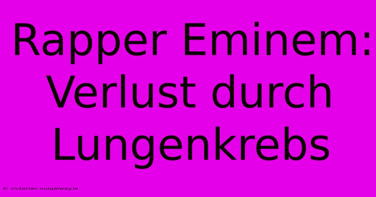 Rapper Eminem: Verlust Durch Lungenkrebs