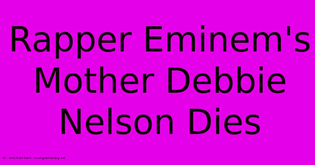 Rapper Eminem's Mother Debbie Nelson Dies