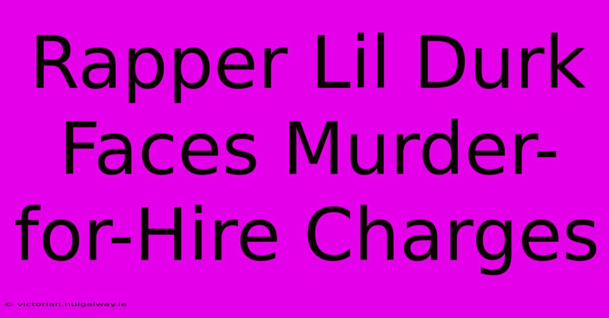 Rapper Lil Durk Faces Murder-for-Hire Charges