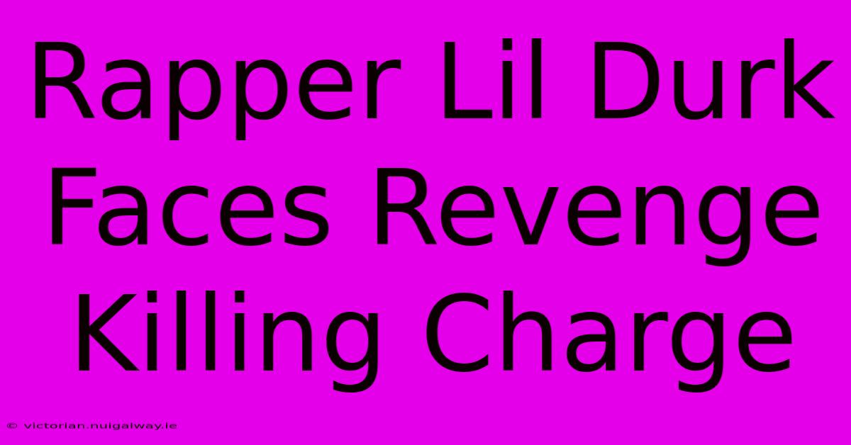 Rapper Lil Durk Faces Revenge Killing Charge