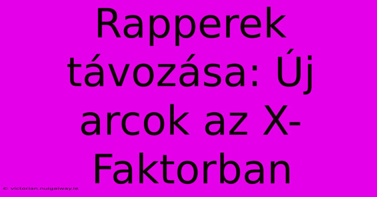 Rapperek Távozása: Új Arcok Az X-Faktorban