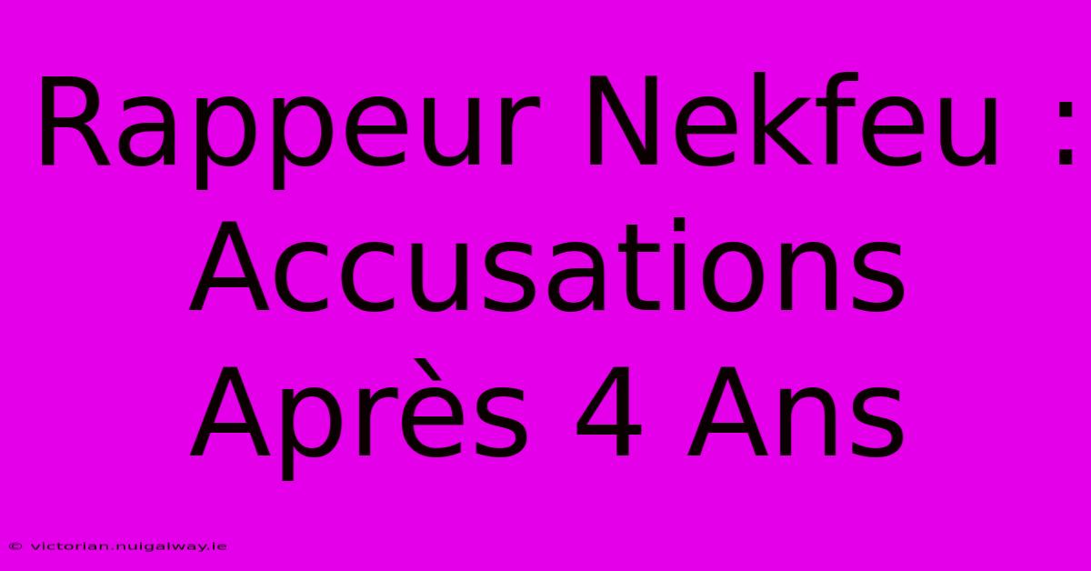 Rappeur Nekfeu : Accusations Après 4 Ans