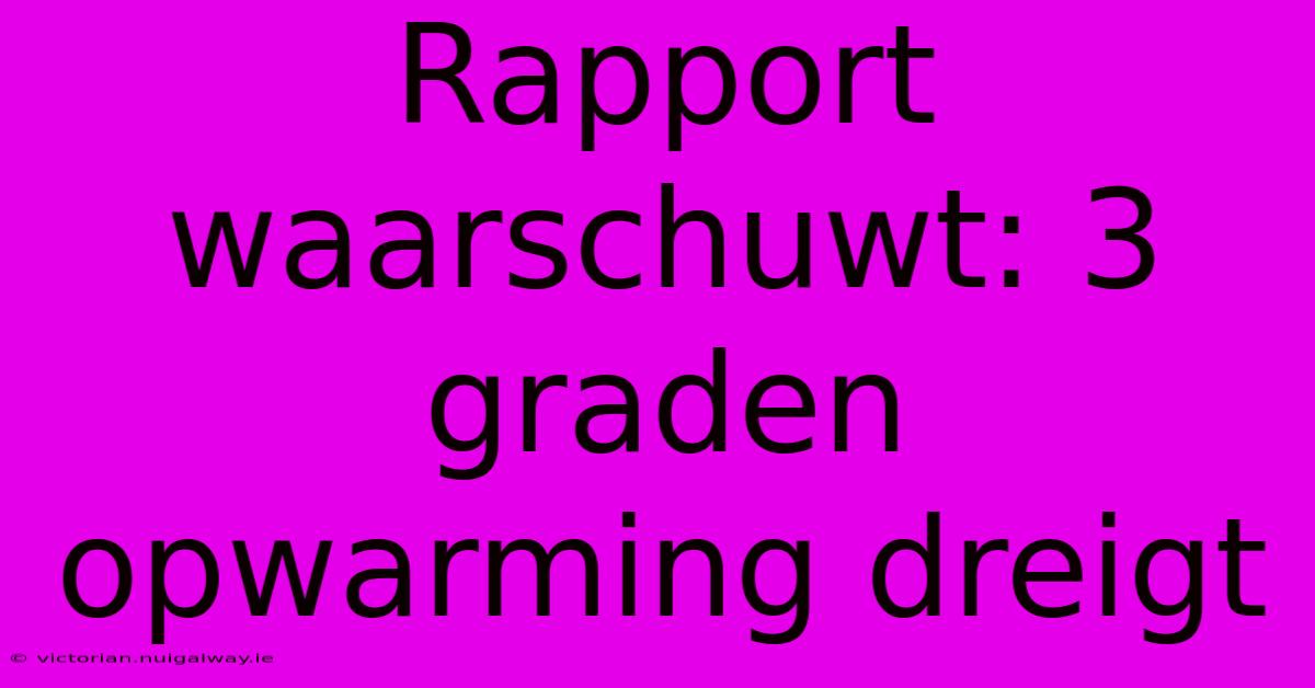 Rapport Waarschuwt: 3 Graden Opwarming Dreigt