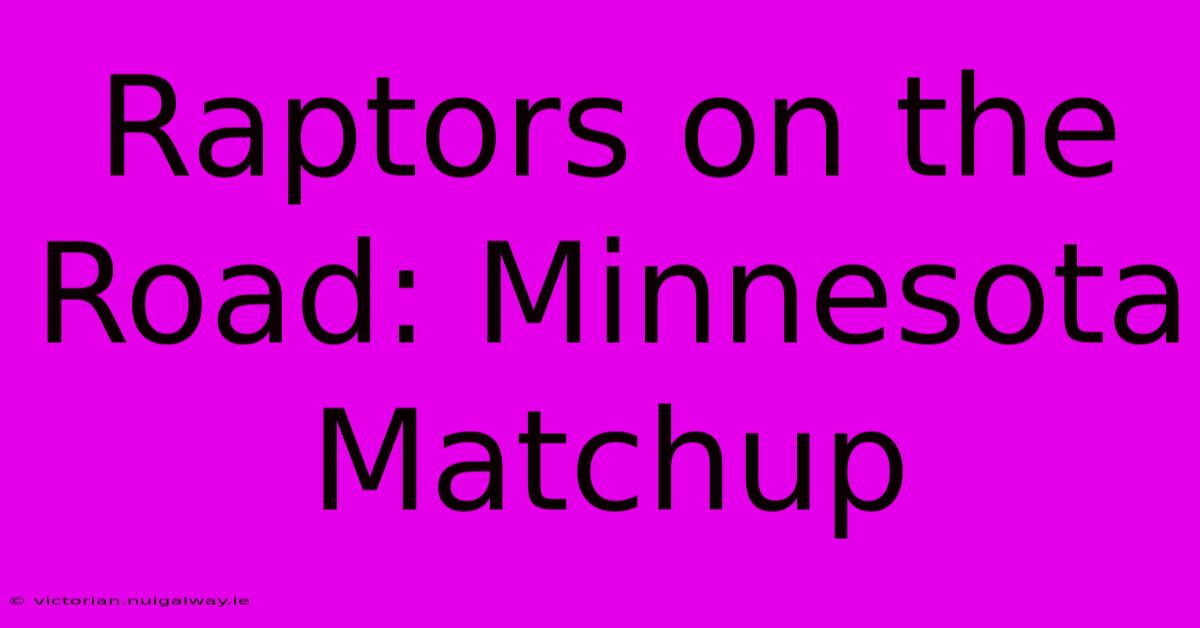 Raptors On The Road: Minnesota Matchup