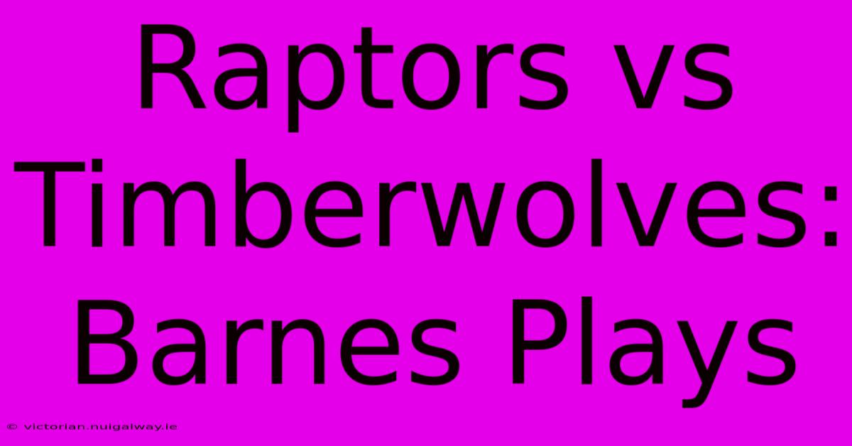 Raptors Vs Timberwolves: Barnes Plays