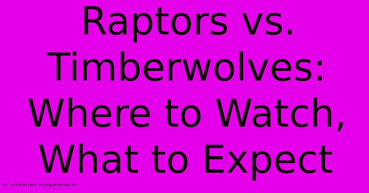 Raptors Vs. Timberwolves: Where To Watch, What To Expect