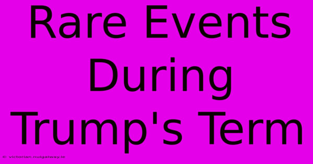 Rare Events During Trump's Term