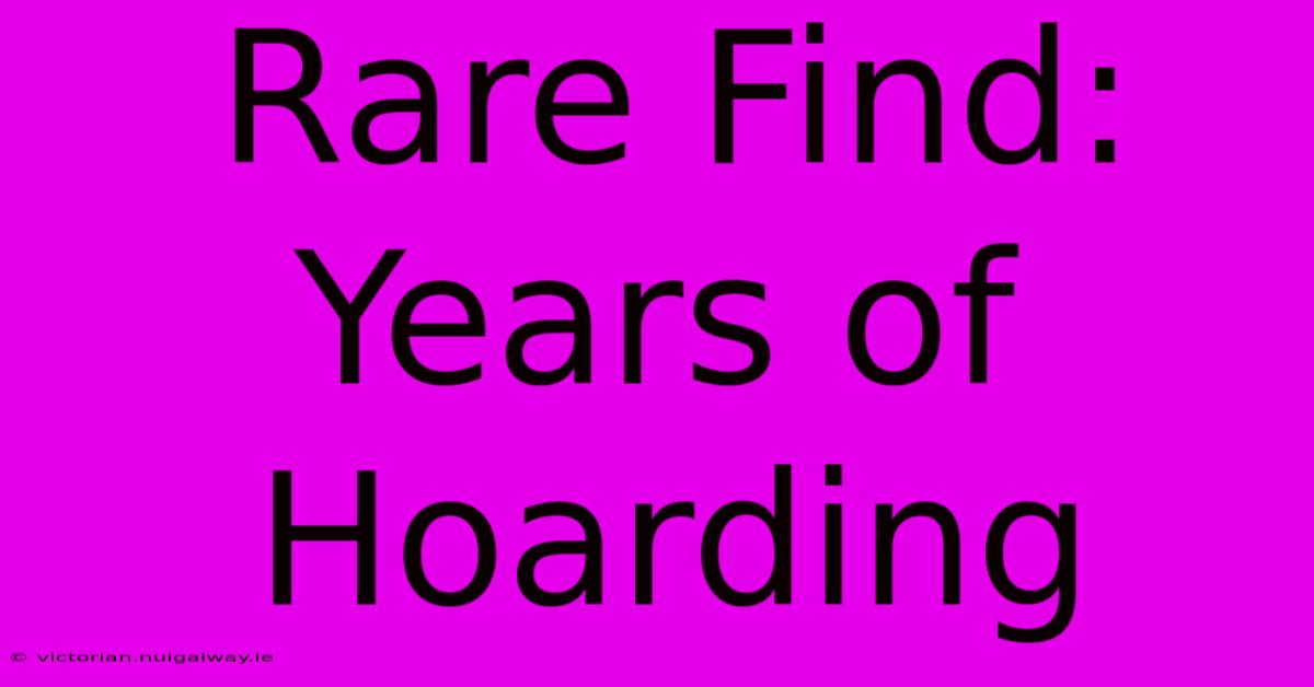 Rare Find: Years Of Hoarding