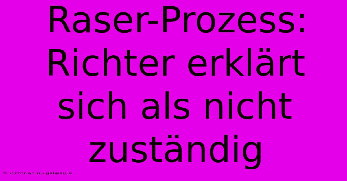 Raser-Prozess: Richter Erklärt Sich Als Nicht Zuständig 