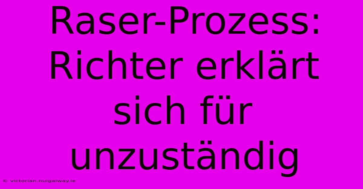 Raser-Prozess: Richter Erklärt Sich Für Unzuständig