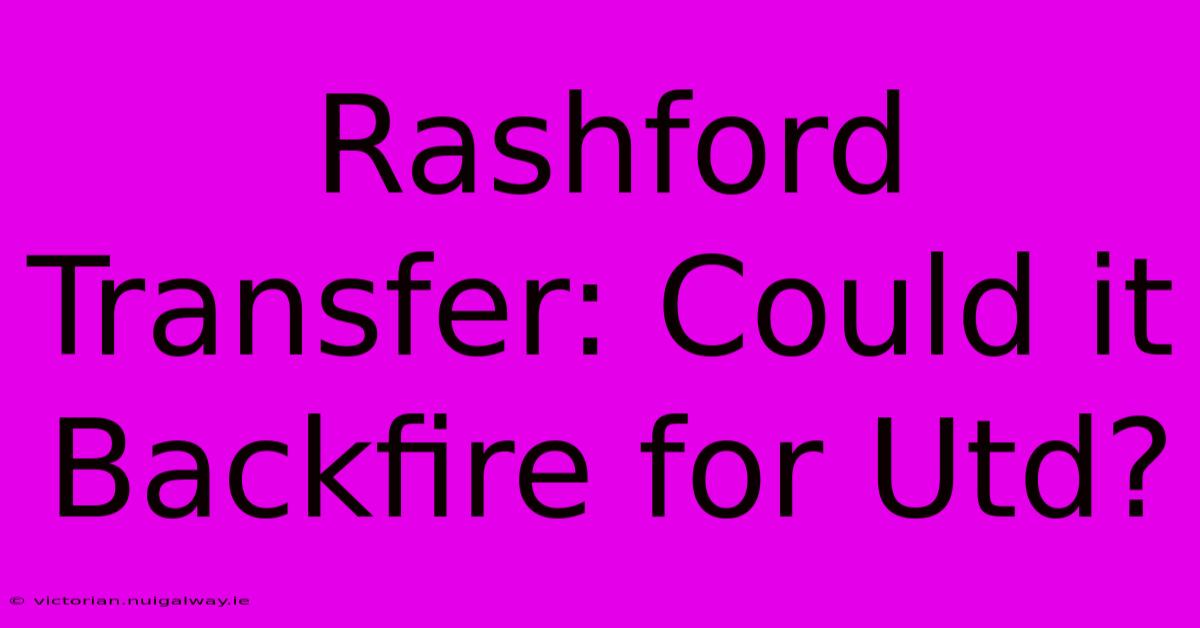 Rashford Transfer: Could It Backfire For Utd?