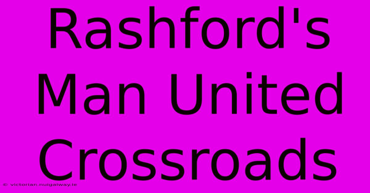 Rashford's Man United Crossroads