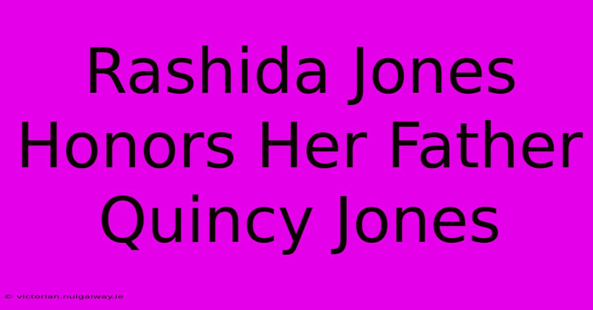 Rashida Jones Honors Her Father Quincy Jones