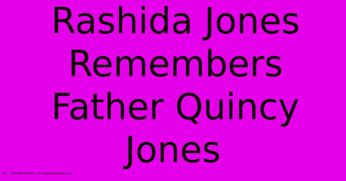 Rashida Jones Remembers Father Quincy Jones 