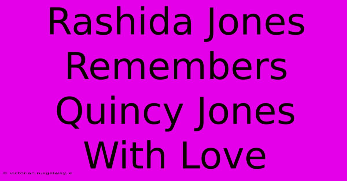 Rashida Jones Remembers Quincy Jones With Love 