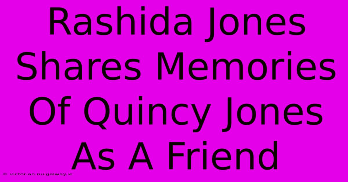 Rashida Jones Shares Memories Of Quincy Jones As A Friend