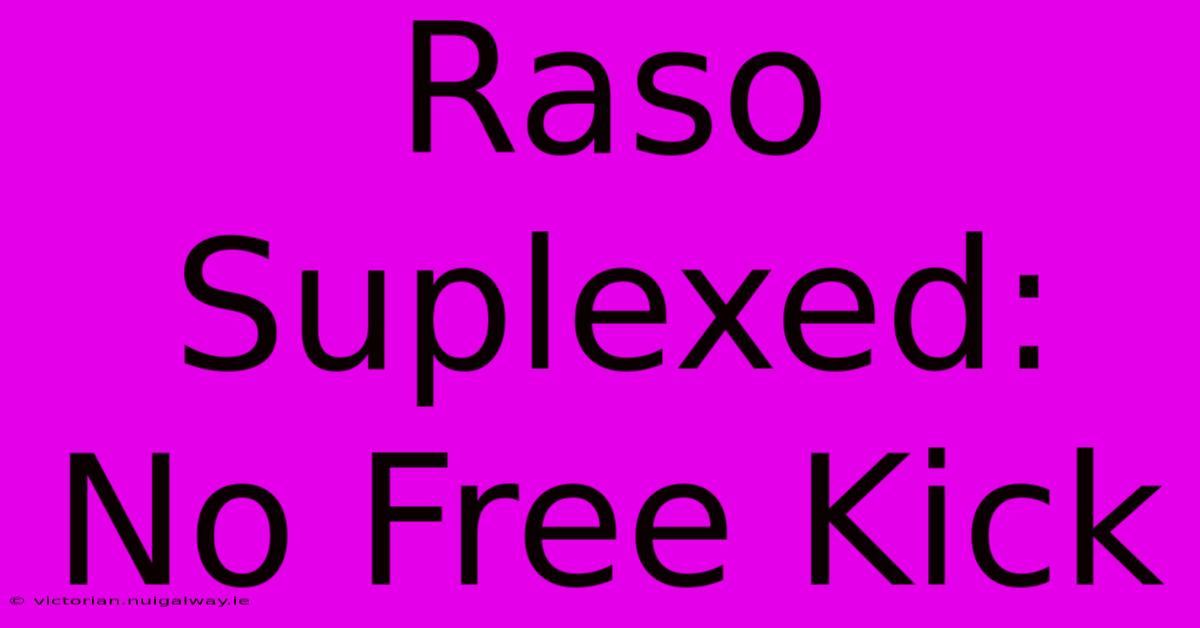 Raso Suplexed: No Free Kick